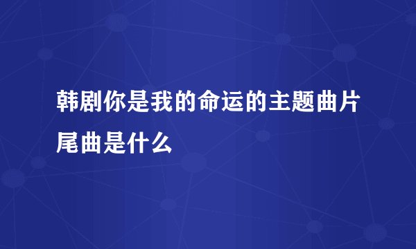 韩剧你是我的命运的主题曲片尾曲是什么