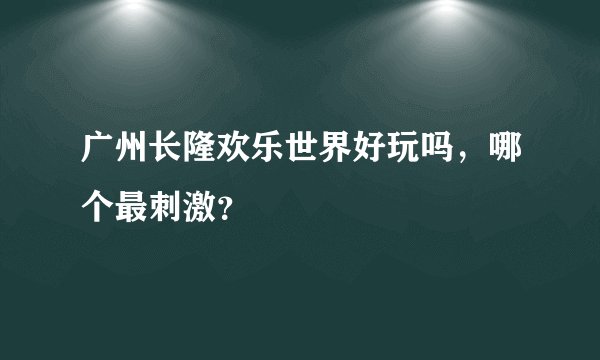 广州长隆欢乐世界好玩吗,哪个最刺激?