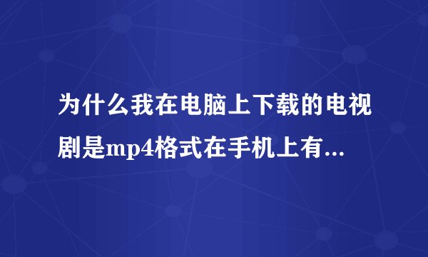为什么我在电脑上下载的电视剧是mp4格式在手机上有的能播放有的播放不了为什么?我手机支持那格式啊