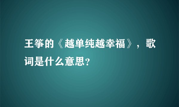 王筝的《越单纯越幸福》，歌词是什么意思？