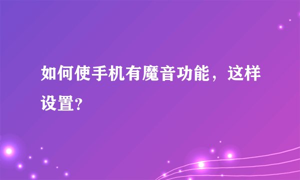 如何使手机有魔音功能，这样设置？