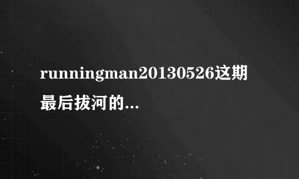 runningman20130526这期最后拔河的时候那首英文歌是啥呢？
