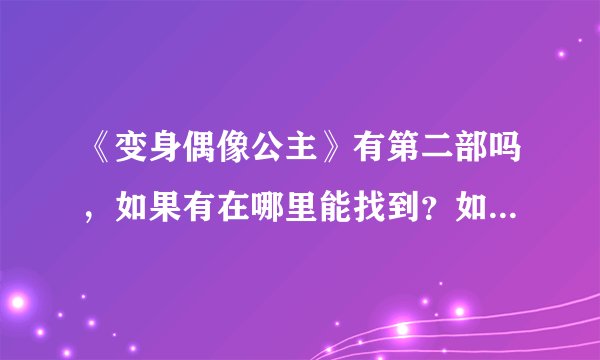 《变身偶像公主》有第二部吗，如果有在哪里能找到？如果没出，啥时候出？没就算了