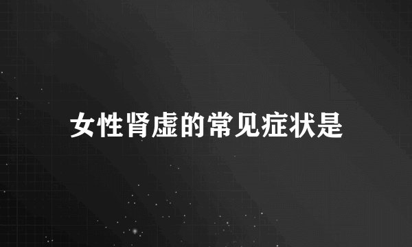女性肾虚的常见症状是