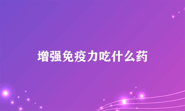 增强免疫力吃什么药