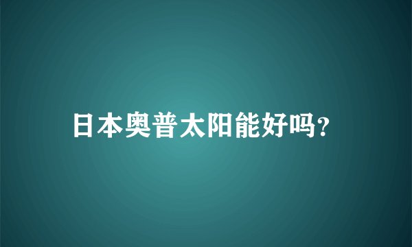 日本奥普太阳能好吗？