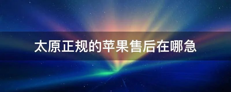 太原正规的苹果售后在哪急