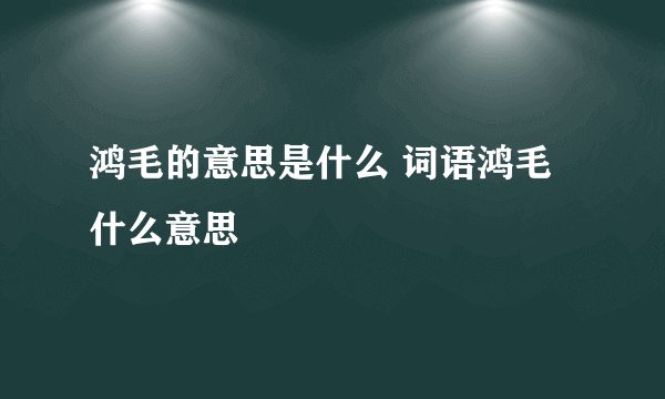 鸿毛的意思是什么 词语鸿毛什么意思