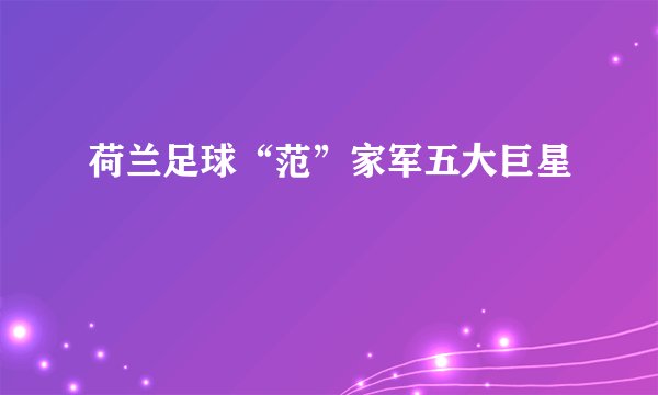 荷兰足球“范”家军五大巨星