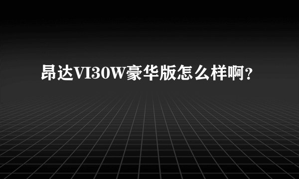 昂达VI30W豪华版怎么样啊？