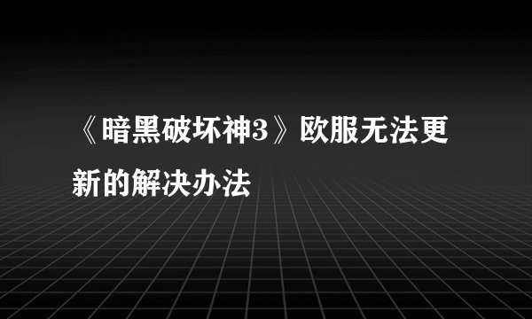 《暗黑破坏神3》欧服无法更新的解决办法