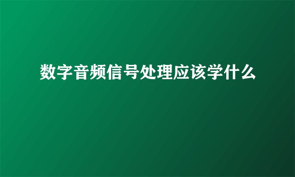 数字音频信号处理应该学什么