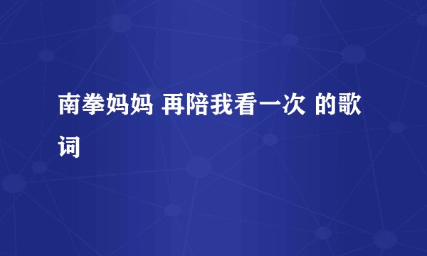 南拳妈妈 再陪我看一次 的歌词