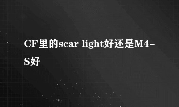 CF里的scar light好还是M4-S好