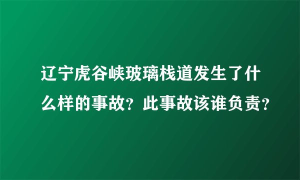 辽宁虎谷峡玻璃栈道发生了什么样的事故?此事故该谁负责?