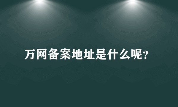 万网备案地址是什么呢？