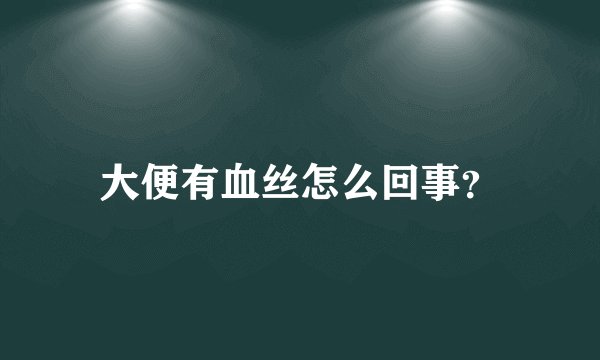 大便有血丝怎么回事?