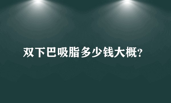 双下巴吸脂多少钱大概？