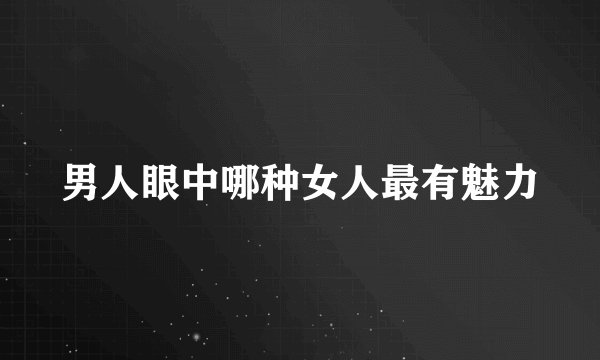 男人眼中哪种女人最有魅力