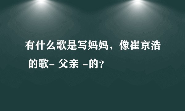 有什么歌是写妈妈，像崔京浩 的歌- 父亲 -的？