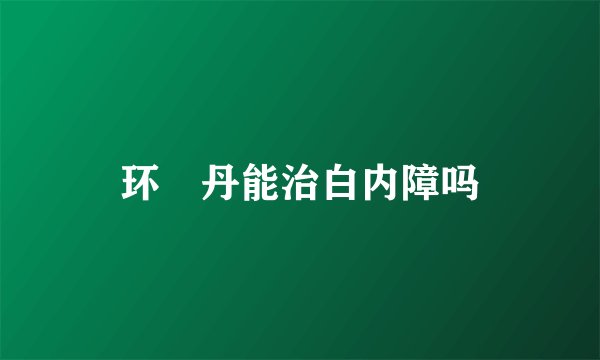 环陽丹能治白内障吗
