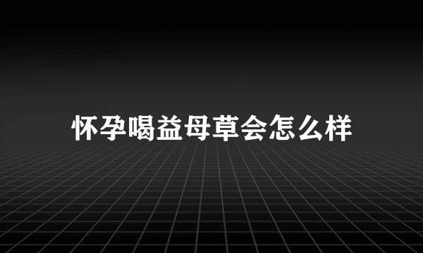 怀孕喝益母草会怎么样
