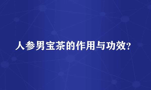 人参男宝茶的作用与功效？