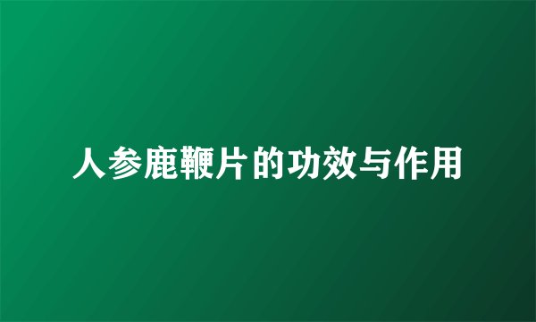 人参鹿鞭片的功效与作用