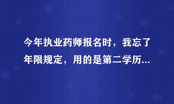 今年执业药师报名时,我忘了年限规定,用的是第二学历毕业证(2014年毕业),湖南网上报名是不审核的,
