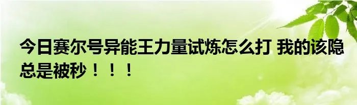 今日赛尔号异能王力量试炼怎么打 我的该隐总是被秒！！！