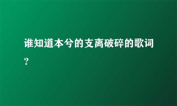 谁知道本兮的支离破碎的歌词?
