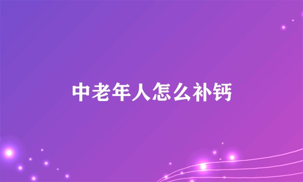 中老年人怎么补钙
