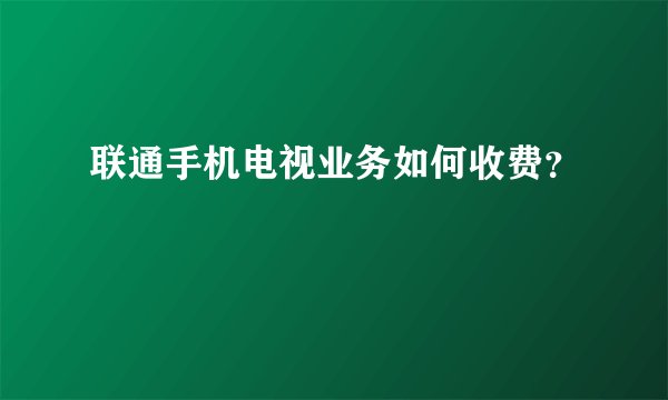 联通手机电视业务如何收费？