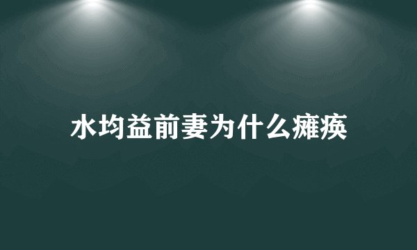 水均益前妻为什么瘫痪