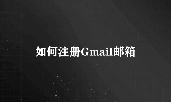 如何注册Gmail邮箱