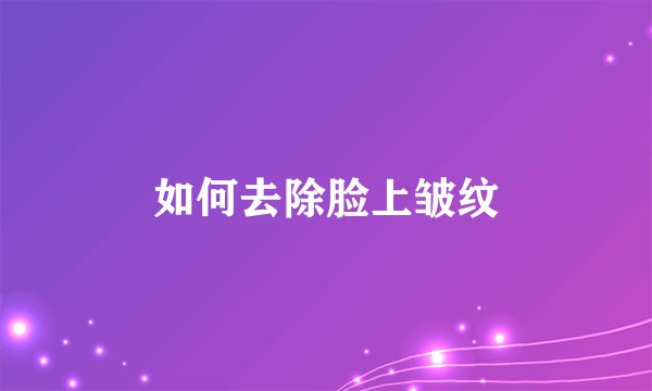 如何去除脸上皱纹