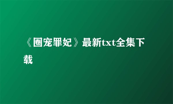 《圈宠罪妃》最新txt全集下载