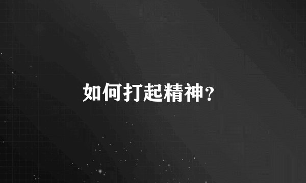 如何打起精神？