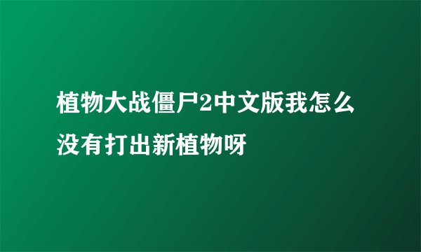 植物大战僵尸2中文版我怎么没有打出新植物呀