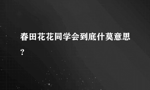 春田花花同学会到底什莫意思？