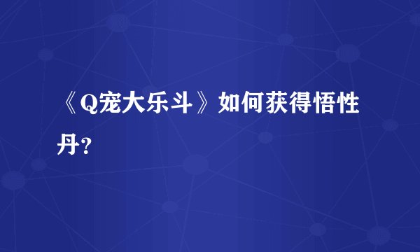 《Q宠大乐斗》如何获得悟性丹？