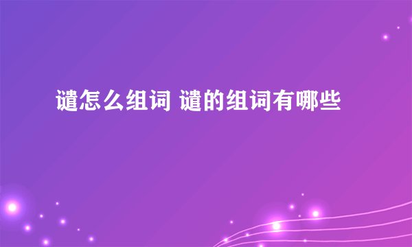 谴怎么组词 谴的组词有哪些