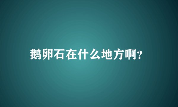 鹅卵石在什么地方啊？