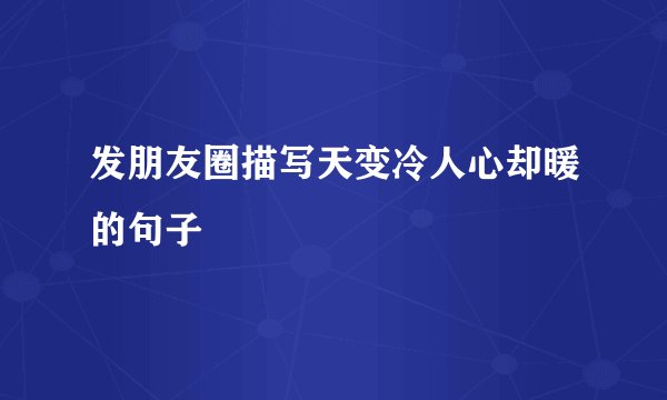 发朋友圈描写天变冷人心却暖的句子