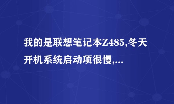 我的是联想笔记本Z485,冬天开机系统启动项很慢,进入BIOS界面需要修改一下什么使电脑开机变快