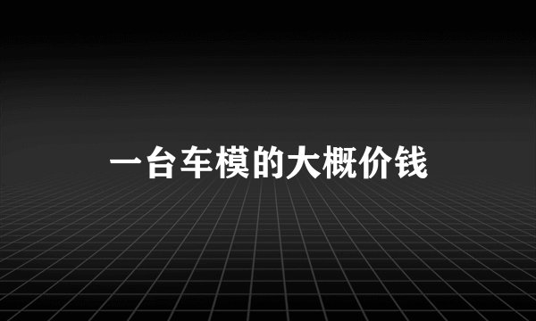一台车模的大概价钱
