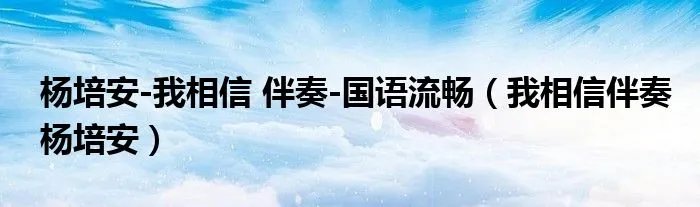 杨培安-我相信 伴奏-国语流畅（我相信伴奏杨培安）