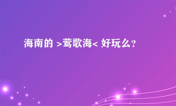 海南的 >莺歌海< 好玩么？