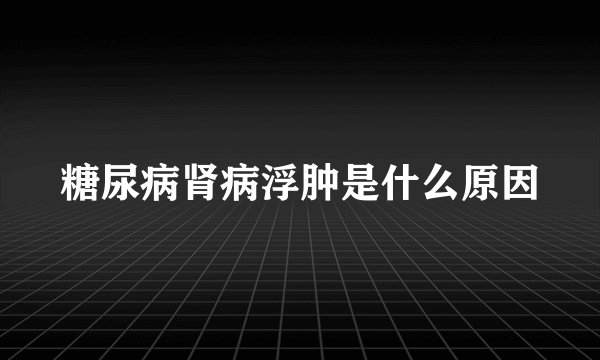 糖尿病肾病浮肿是什么原因