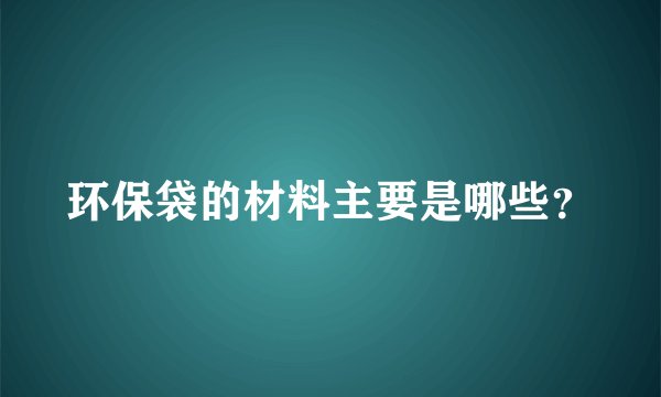 环保袋的材料主要是哪些？